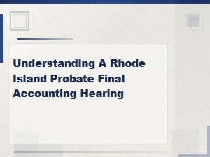 Understanding Ri Probate Final Accounting Hearings
