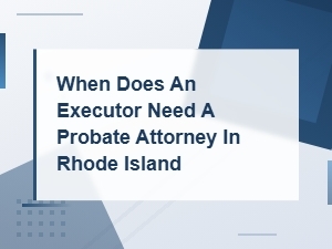 Do Executors Need a Probate Attorney in Rhode Island?
