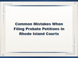 Common Mistakes in Rhode Island Probate Petitions