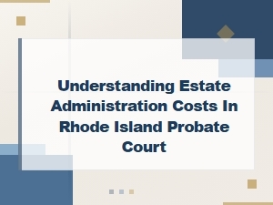 Understanding Rhode Island Probate Administration Costs